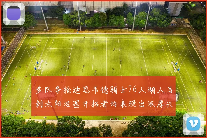 多队争抢迪恩韦德骑士76人湖人马刺太阳活塞开拓者均表现出浓厚兴趣