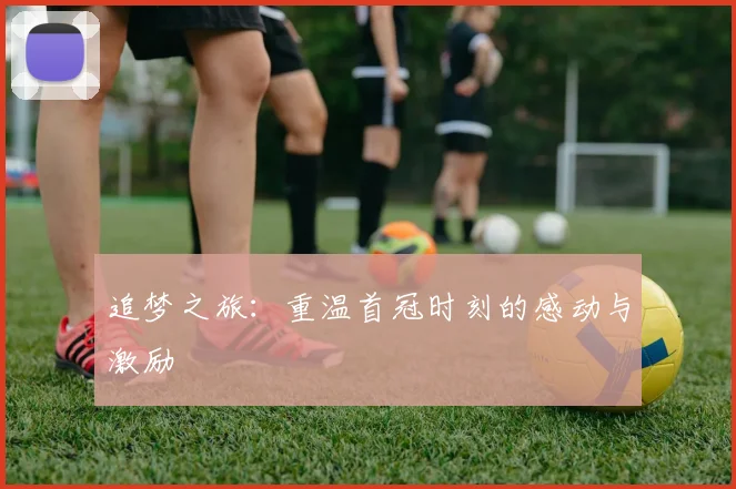 追梦之旅：重温首冠时刻的感动与激励