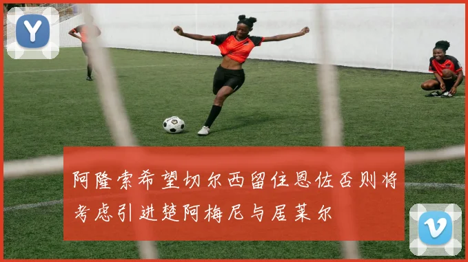 阿隆索希望切尔西留住恩佐否则将考虑引进楚阿梅尼与居莱尔