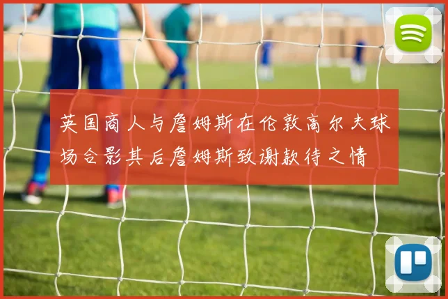 英国商人与詹姆斯在伦敦高尔夫球场合影其后詹姆斯致谢款待之情