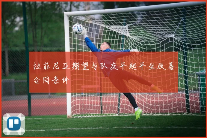 拉菲尼亚期望与队友平起平坐改善合同条件