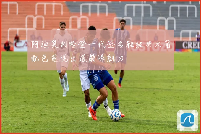 阿迪复刻哈登一代签名鞋经典火箭配色重现出道巅峰魅力