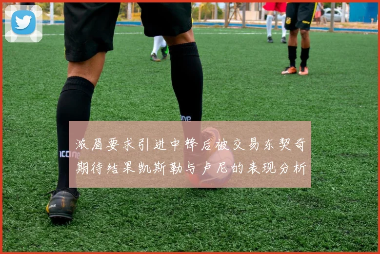 浓眉要求引进中锋后被交易东契奇期待结果凯斯勒与卢尼的表现分析