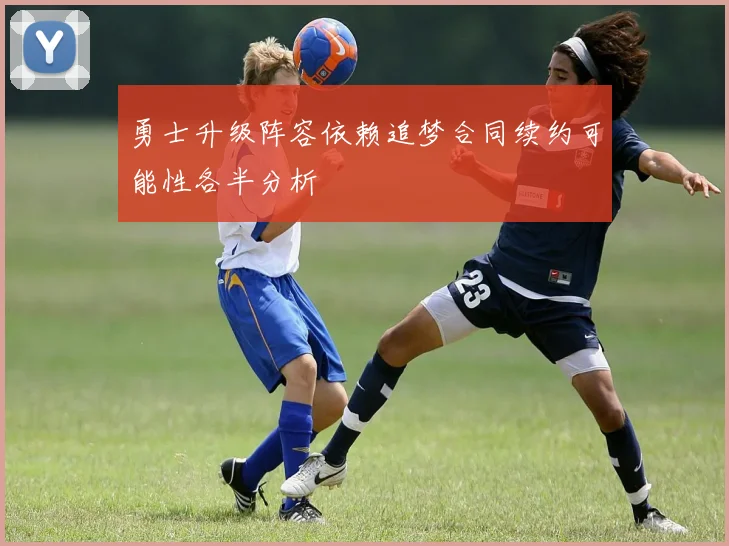勇士升级阵容依赖追梦合同续约可能性各半分析