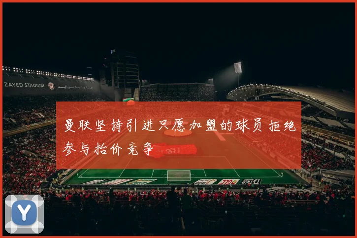 曼联坚持引进只愿加盟的球员拒绝参与抬价竞争