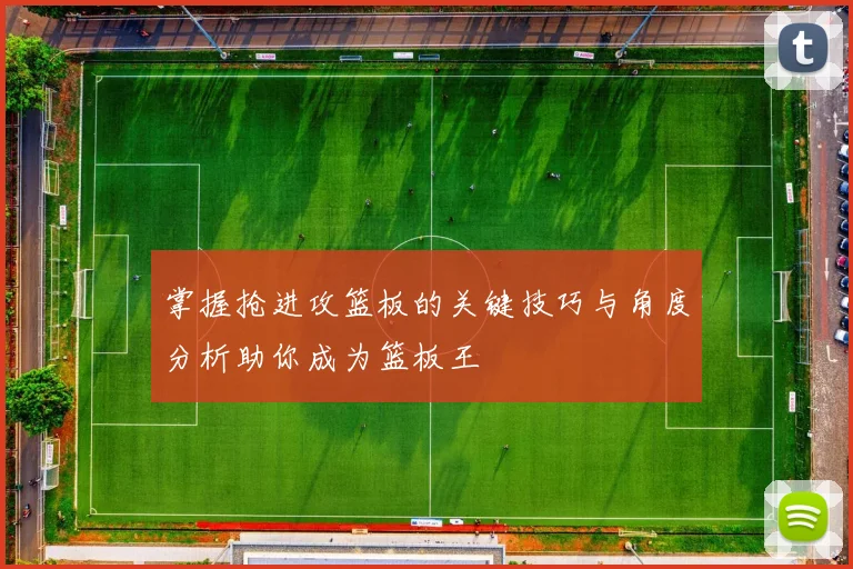 掌握抢进攻篮板的关键技巧与角度分析助你成为篮板王