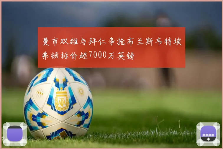 曼市双雄与拜仁争抢布兰斯韦特埃弗顿标价超7000万英镑
